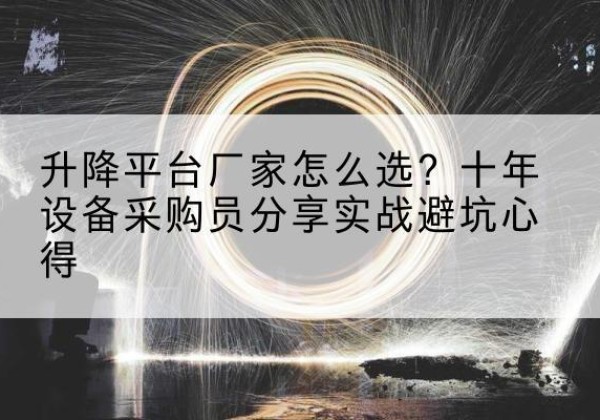 梁山升降平台厂家-怎么选？十年设备采购员分享实战避坑心得