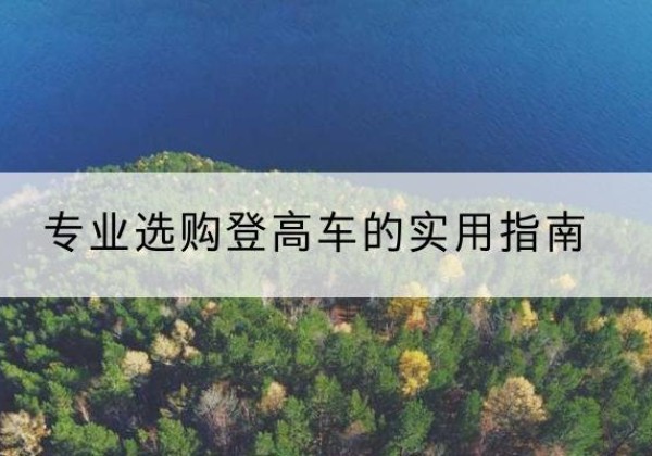 梁山电动登高车厂家推荐-专业选购登高车的实用指南